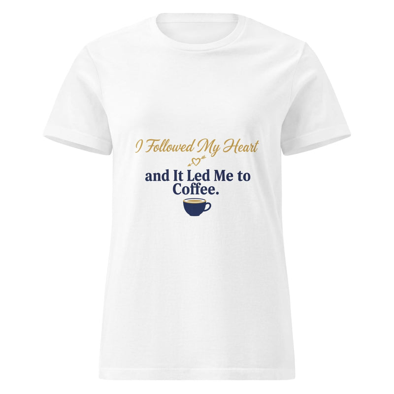 I Followed My Heart and It Led Me to Coffee. | Flavorful Bliss Women's T-Shirt - Flavorful Bliss Coffee Company