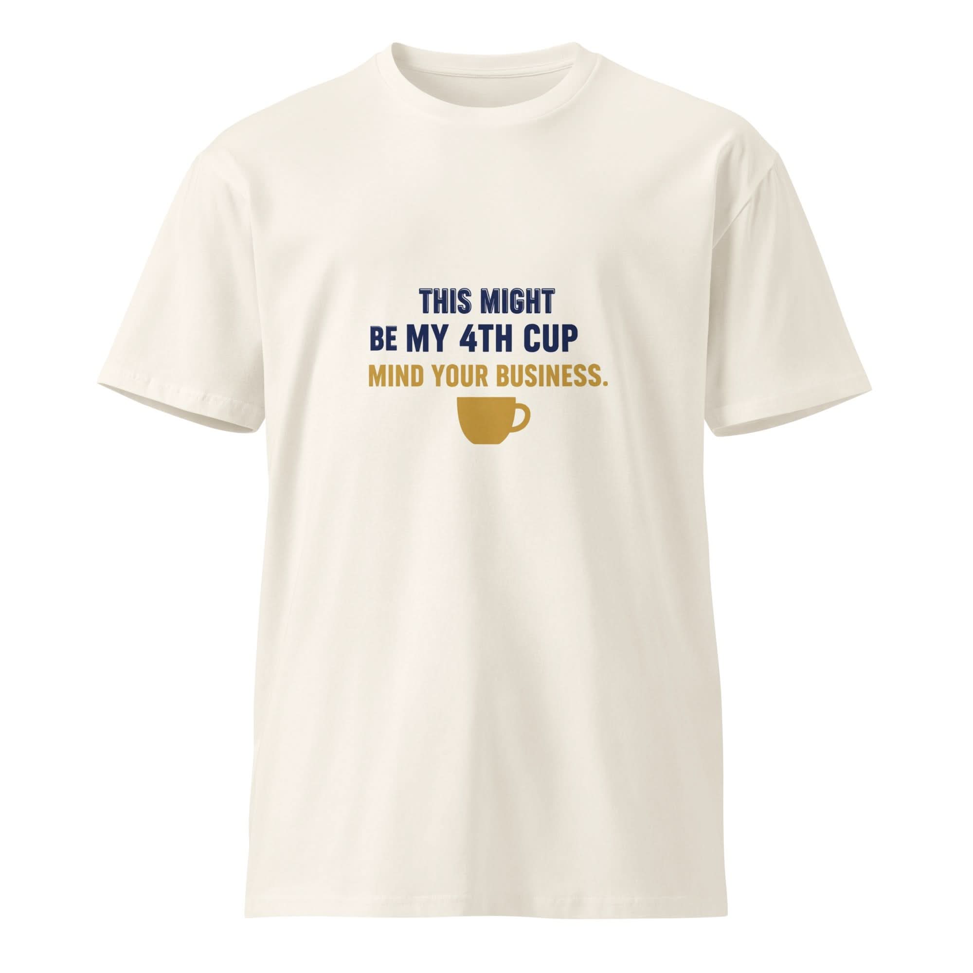 This Might Be My 4th Cup. Mind Your Business. | Flavorful Bliss Unisex Premium T-Shirt - Flavorful Bliss Coffee Company