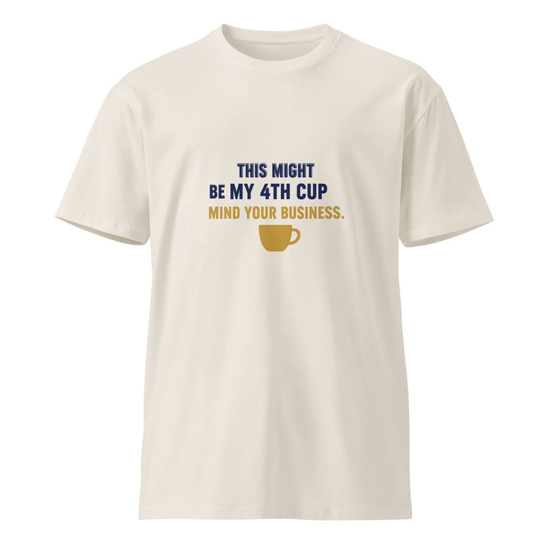 This Might Be My 4th Cup. Mind Your Business. | Flavorful Bliss Unisex Premium T-Shirt - Flavorful Bliss Coffee Company
