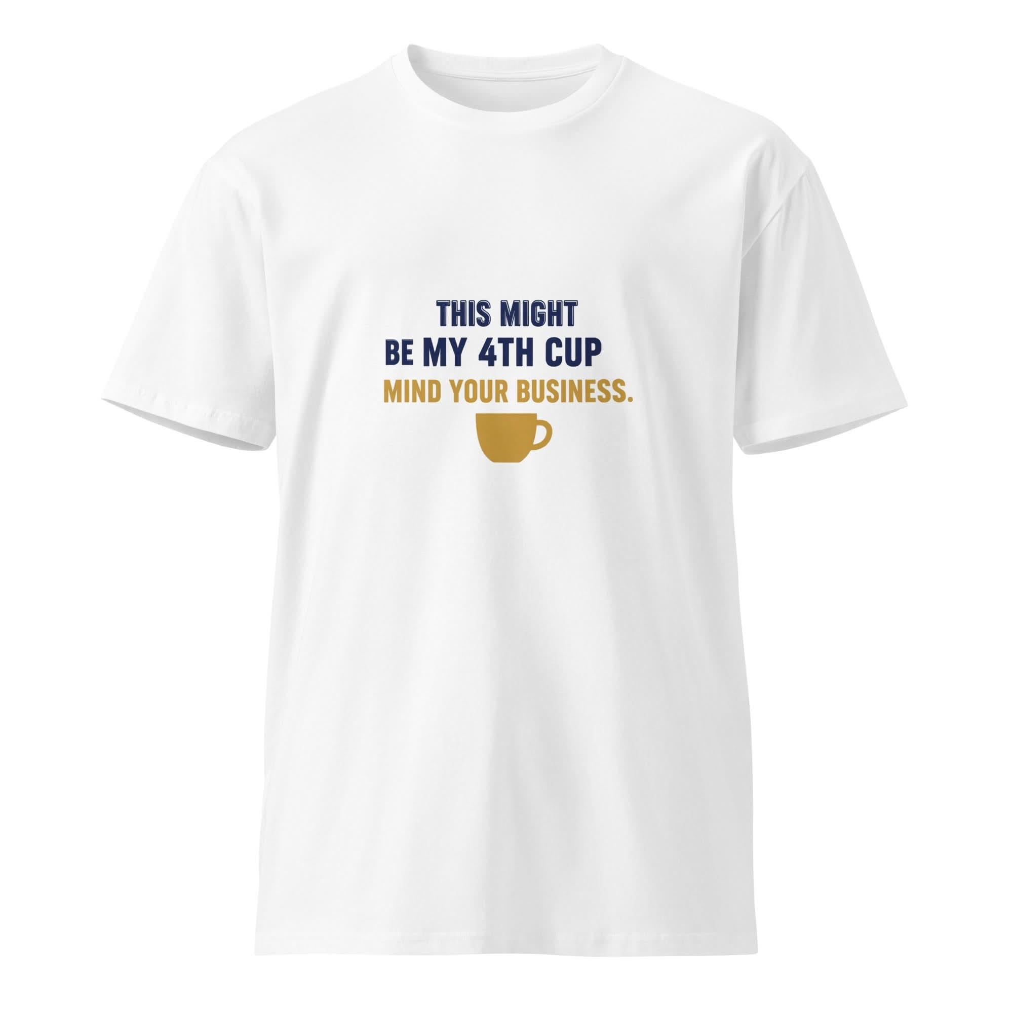 This Might Be My 4th Cup. Mind Your Business. | Flavorful Bliss Unisex Premium T-Shirt - Flavorful Bliss Coffee Company