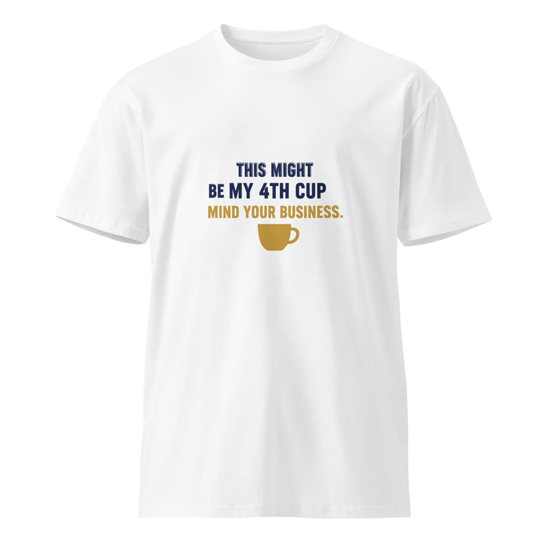 This Might Be My 4th Cup. Mind Your Business. | Flavorful Bliss Unisex Premium T-Shirt - Flavorful Bliss Coffee Company
