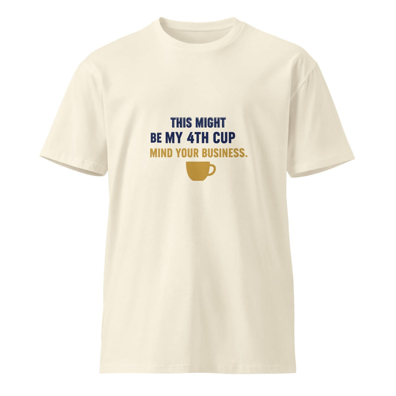 This Might Be My 4th Cup. Mind Your Business. | Flavorful Bliss Unisex Premium T-Shirt - Flavorful Bliss Coffee Company